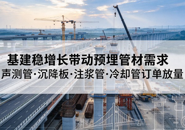 若羌基建稳增长带动预埋监测管材需求，声测管、沉降板、注浆管订单持续放量